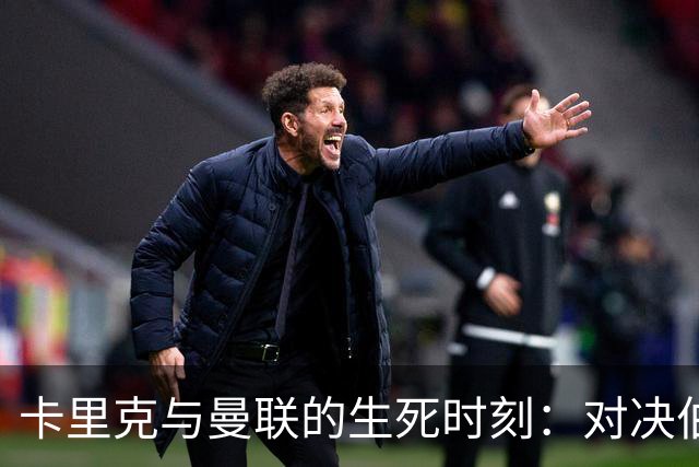 卡里克与曼联的生死时刻：对决伯恩茅斯，一场关乎未来的足球冒险！
